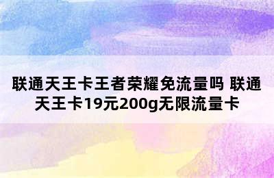 联通天王卡王者荣耀免流量吗 联通天王卡19元200g无限流量卡